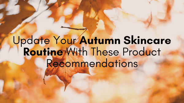 これらの推奨製品で秋のスキンケア習慣をアップデートしましょう