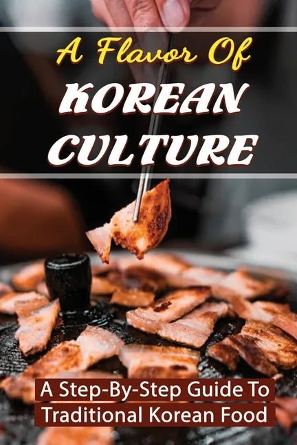A Flavor Of Korean Culture: A Step-By-Step Guide To Traditional Korean Food - Paperback - Daebak