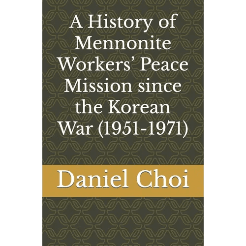 A History of Mennonite Workers' Peace Mission since the Korean War (1951-1971) - Paperback - Daebak