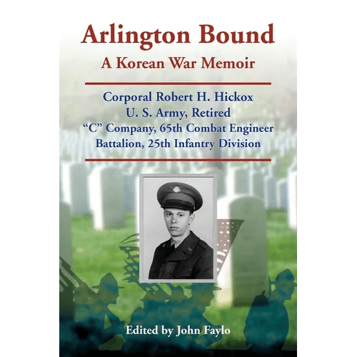 Arlington Bound: A Korean War Memoir: Corporal Robert H. Hickox, U. S. Army, Retired, "C" Company, 65th Combat Engineer Battalion, 25th Infantry Divis - Paperback - Daebak