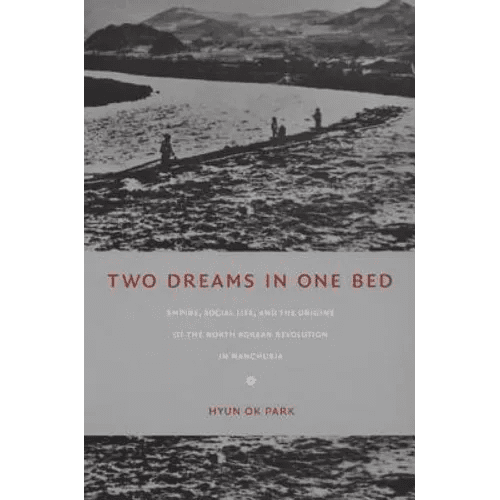 Two Dreams in One Bed: Empire, Social Life, and the Origins of the North Korean Revolution in Manchuria - Paperback - Daebak