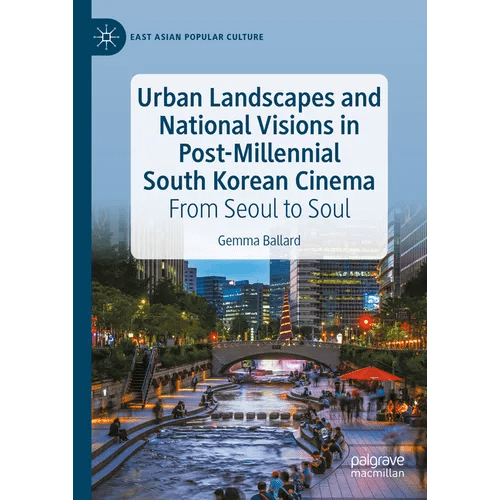 Urban Landscapes and National Visions in Post-Millennial South Korean Cinema: From Seoul to Soul - Hardcover - Daebak