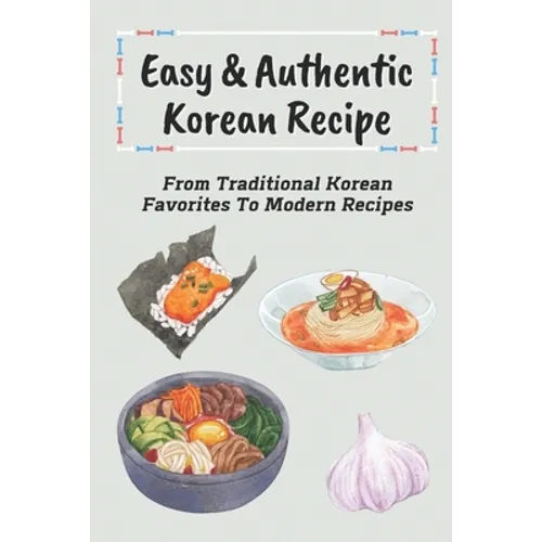 Easy & Authentic Korean Recipe: From Traditional Korean Favorites To Modern Recipes: Savory Kimchi Recipes - Paperback
